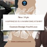Happiness is a Warm Sweatshirt – Custom Design You’ll Love